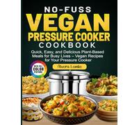 No-Fuss Vegan Pressure Cooker Cookbook: Quick, Easy, and Delicious Plant-Based Meals for Busy Lives - Vegan Recipes for Your Pressure Cooker