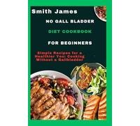 No gall bladder diet cookbook for beginners: Simple Recipes for a Healthier You: Cooking Without a Gallbladder