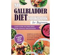 No Gallbladder Diet Cookbook for Beginners: Easy Low-Fat Recipes for Gentle Digestion. Simple Guide to Wellness After Gallbladder Removal with a 4-Week Meal Plan