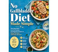 No Gallbladder Diet Made Simple: Easy Meal Plans, Low-Fat Recipes, and Digestive Support to Eating Well After Gallbladder Removal