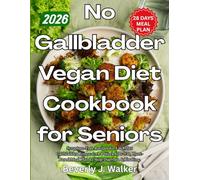 No Gallbladder Vegan Diet Cookbook for Seniors: Symptom-Free Recipes for Life After Gallbladder Removal: A 4-Week Low-Fat, Plant-Based Meal Plan to Stop Diarrhea & Bloating
