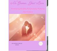 NO GAMES ,JUST LOVE: DEVELOPING A HEALTHY RELATIONSHIP PATTERNS THAT ENDURES