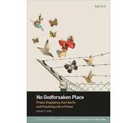 No Godforsaken Place: Prison Chaplaincy, Karl Barth, and Practicing Life in Prison (T&T Clark Studies in Social Ethics, Ethnography and Theologies)