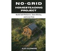 NO-GRID HOMESTEADING PROJECTS: Build Self-Reliance, Save Money, and Live Free
