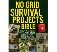 No Grid Survival Projects Bible; Secure Your Home, Power, Water & Food Supply to Thrive Through Any Crisis