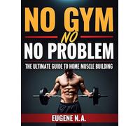 No Gym, No Problem:The Ultimate Guide to Home Muscle Building: From Zero to Muscle Hero