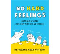 No Hard Feelings: Emotions at Work and How They Help Us Succeed