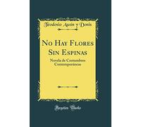 No Hay Flores Sin Espinas: Novela de Costumbres Contemporáneas (Classic Reprint)