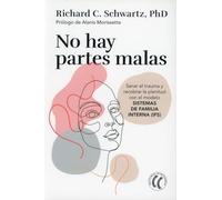 No hay partes malas: Sanar el trauma y recobrar la plenitud con el modelo SISTEMAS DE FAMILIA INTERNA (IFS) (SIN COLECCION)