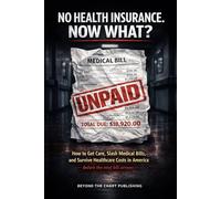 No Health Insurance. Now What?: How to Get Care, Lower Medical Bills, and Survive Healthcare Costs in America