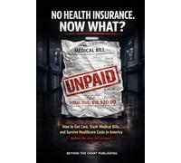No Health Insurance. Now What?: How to Get Care, Lower Medical Bills, and Survive Healthcare Costs in America