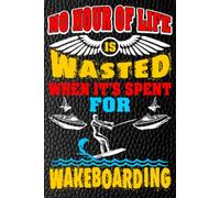 No Hour of Life Is Wasted When It's Spent for Wakeboarding: Chasing Waves, Mastering Tricks, and Living the Ride One Wake at a Time - blank writing ... notes or writing down your thought and ideas.