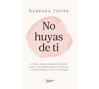 No huyas de ti: Cómo relacionarte mejor con tus emociones difíciles y convertirlas en tu fuerza