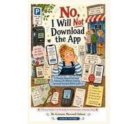 No, I Will NOT Download The App: A Practical Guide to Surviving Ordinary Life Without Creating Seventeen Accounts Before Lunch (Practical Guides from ... for the Preservation of Necessary Things)