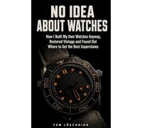 No Idea About Watches: How I Built My Own Watches Anyway, Restored Vintage and Found Out Where to Get the Best Superclones