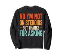 No I'm Not On Steroids But Thanks For Asking Sudadera