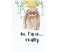 no, I'm ok....really.: A Journal