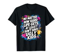 No importa lo difícil que sea la vida, al menos no tengo hijos feos Camiseta