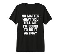 No Importa lo Que me digas, voy a Hacerlo de Todos Modos - Divertido Camiseta Premium