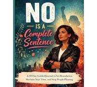 No Is a Complete Sentence: A 30-Day Guided Journal to Set Boundaries, Stop Over Giving, and Reclaim Your Time and Energy