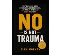 No Is Not Trauma: Why Children Need Boundaries, Consequences, and Adults Who Mean What They Say