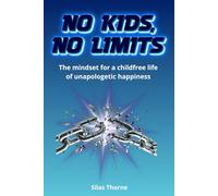 No kids, No Limits: The mindset for a childfree life of unapologetic happiness