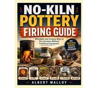 NO-KILN POTTERY FIRING GUIDE: Affordable and Creative Ways to Fire Ceramics Without Traditional Equipment