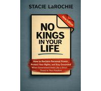 No Kings in Your Life: How to Reclaim Personal Power, Protect Your Rights, and Stay Grounded When Government Feels Like a Direct Threat to Your Freedom