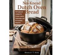 No-Knead Dutch Oven Bread: 75 Foolproof Recipes for Crusty Loaves, Flatbreads, and Rolls-No Kneading Required
