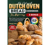 No Knead Dutch Oven Bread Cookbook for Beginners: Bake Perfect Crusty Bread Every Time with Simple Ingredients and No Kneading Required