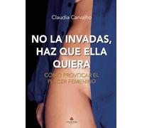 No la invadas, haz que ella quiera: Cómo provocar el placer femenino (SIN COLECCION)