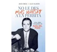 No le des más whisky a la perrita: Vida, obra y milagros de Raúl del Pozo (Biografías y memorias)