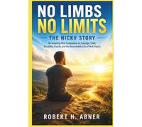 NO LIMBS NO LIMITS: THE NICKV STORY: An Inspiring Film Companion on Courage, Faith, Disability, Family, and the Remarkable Life of Nick Vujicic
