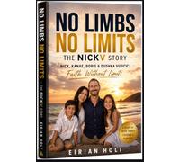 No Limbs No Limits: The NickV Story: Nick, Kanae, Boris & Dushka Vujicic: Faith Without Limits