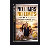 No Limbs No Limits: The NickV Story: Nick, Kanae, Boris & Dushka Vujicic: Faith Without Limits