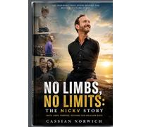 No Limbs, No Limits: The NickV Story: The Inspiring True Story of Nick Vujicic’s Journey Through Adversity, Faith, and a Life Without Limits