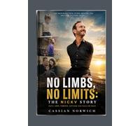 No Limbs, No Limits: The NickV Story: The Inspiring True Story of Nick Vujicic’s Journey Through Adversity, Faith, and a Life Without Limits