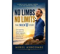 No Limbs No Limits: The NickV Story: The Inspiring True Story of Nick Vujicic's Journey from Adversity to Global Hope
