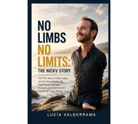 No Limbs No Limits: The NickV Story: The True Story of Nick Vujicic and the Remarkable Life That Proved Strength, Purpose and Determination Can Break Every Barrier