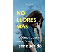 NO LLORES MÁS: Cómo superar la muerte de un ser querido