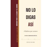 No lo digas así: Palabras que suman (El Códice Secreto - Desarrollo Personal)