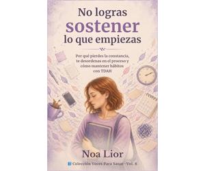 No logras sostener lo que empiezas: Por qué pierdes la constancia, te desordenas en el proceso y cómo mantener hábitos con TDAH (Voces para sanar)