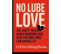 NO LUBE LOVE: The Dirty Truth About Modern Love (For The Ones Who Can Handle It)