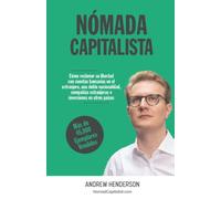 Nómada Capitalista: Cómo reclamar su libertad con empresas en el extranjero, una doble nacionalidad y bancos extranjeros e inversiones en otros países
