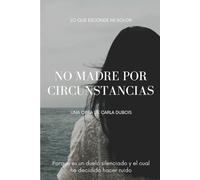 NO MADRE POR CIRCUNSTANCIAS: LO QUE ESCONE MI DOLOR