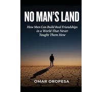 No Man's Land: How Men Can Build Real Friendships in a World That Never Taught Them How