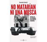 No matarían ni una mosca: Retratos de los criminales de las guerras balcánicas (VARIOS)