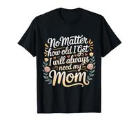 No Matter How Old I Get I Will Always Need My Mom ||- Camiseta