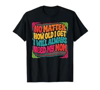 No Matter How Old I Get I Will Always Need My Mom - Camiseta