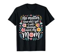 No Matter How Old I Get I Will Always Need My Mom |- Camiseta